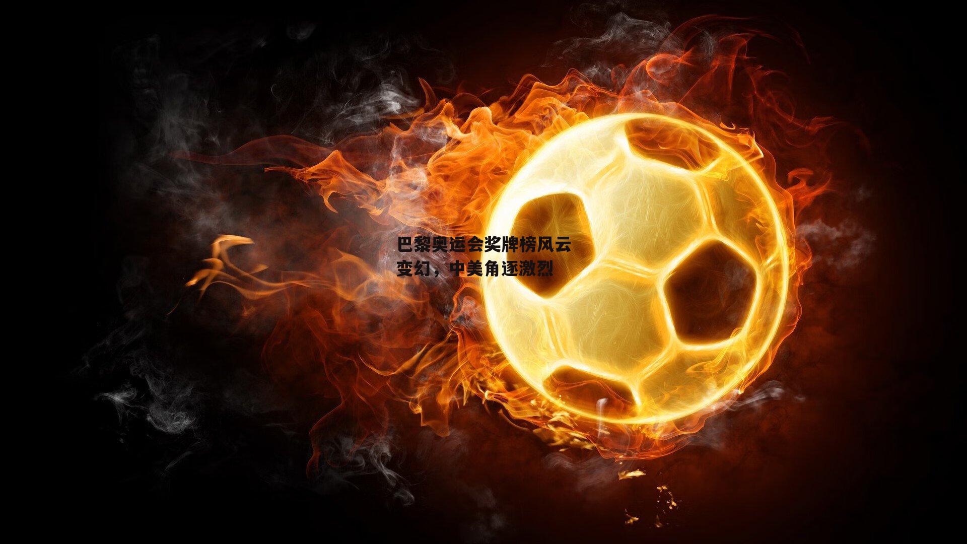 巴黎奥运会奖牌榜风云变幻，中美角逐激烈