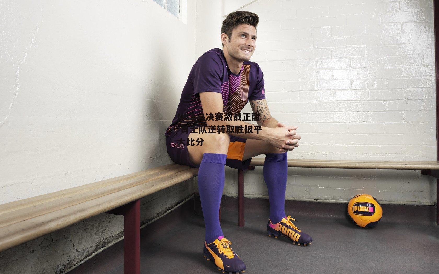 NBA总决赛激战正酣 勇士队逆转取胜扳平大比分