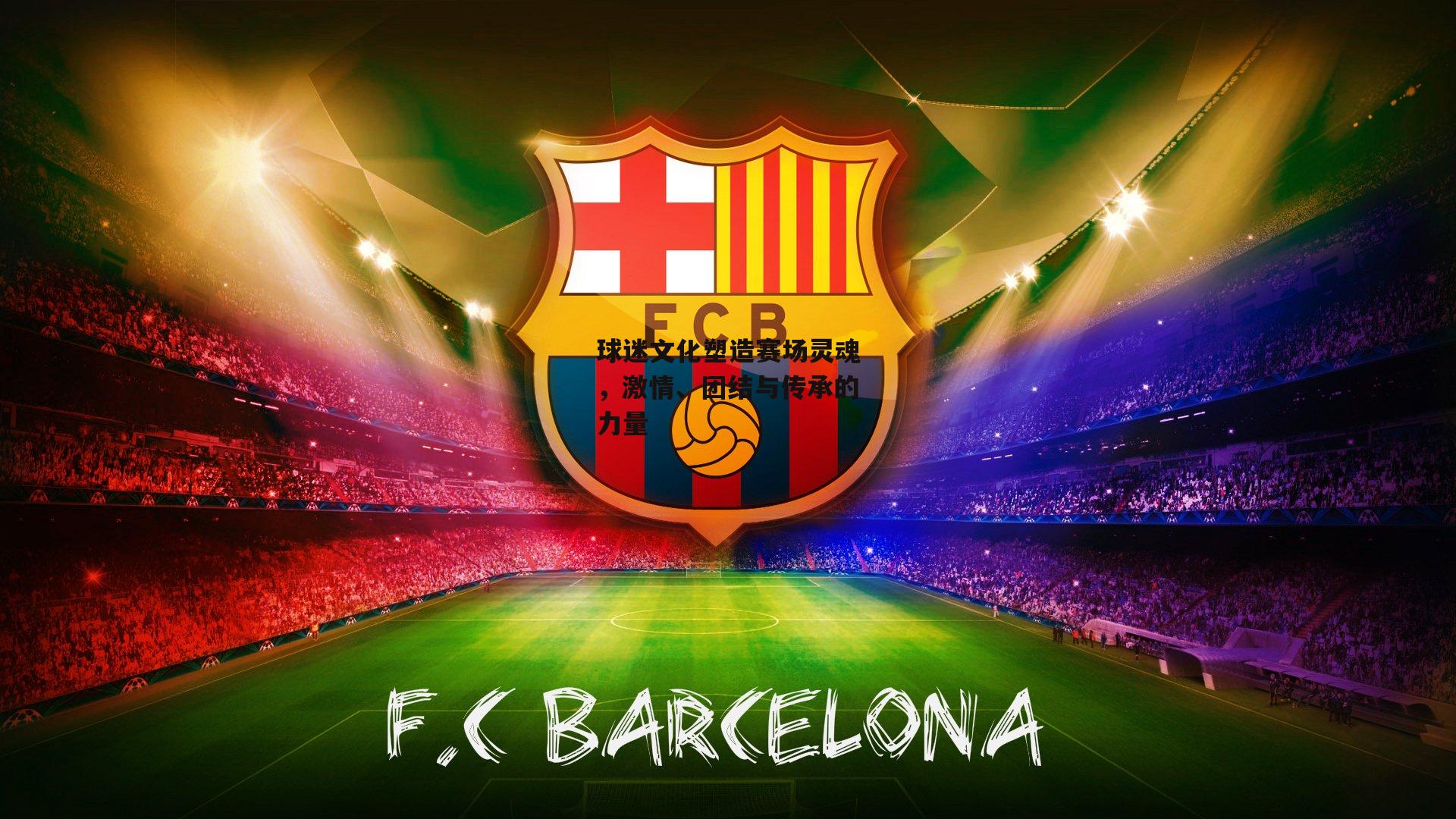 球迷文化塑造赛场灵魂，激情、团结与传承的力量