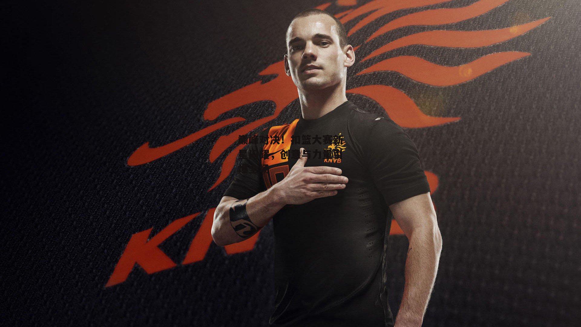 巅峰对决!扣篮大赛新星闪耀,创意与力量引爆全场