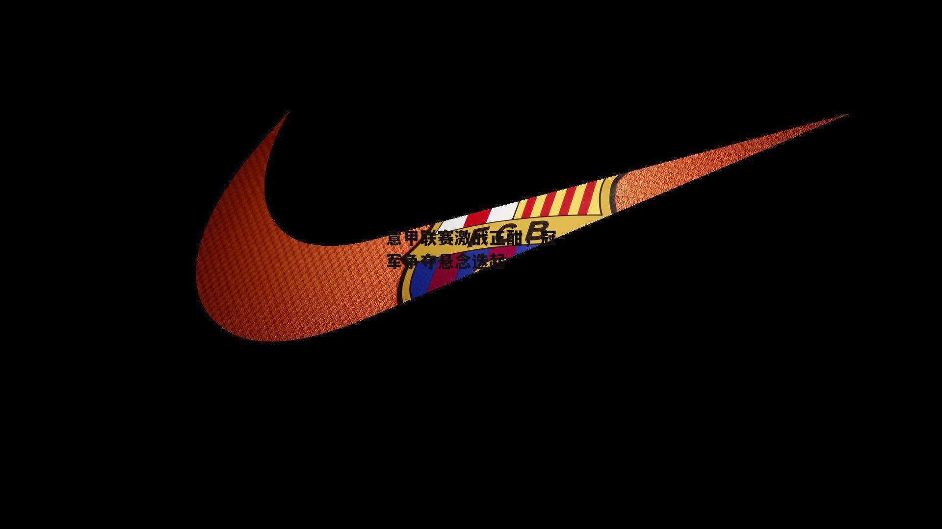 意甲联赛激战正酣，冠军争夺悬念迭起