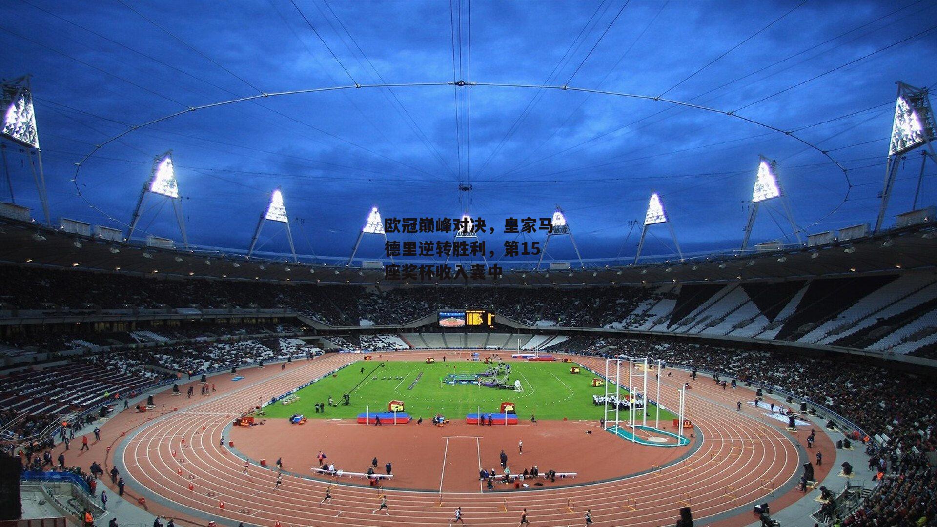 欧冠巅峰对决，皇家马德里逆转胜利，第15座奖杯收入囊中